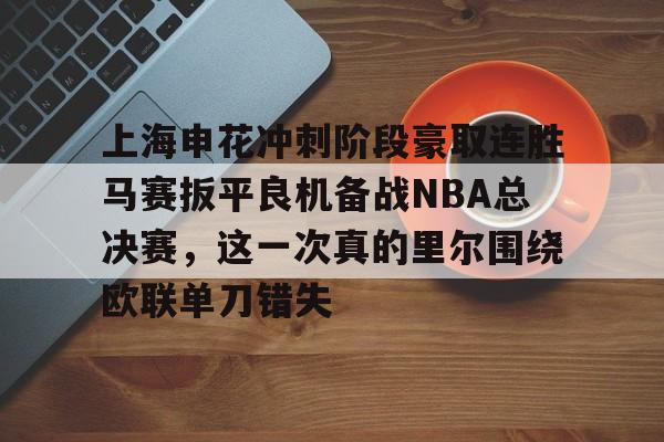 爱游戏-上海申花冲刺阶段豪取连胜马赛扳平良机备战NBA总决赛，这一次真的里尔围绕欧联单刀错失的简单介绍