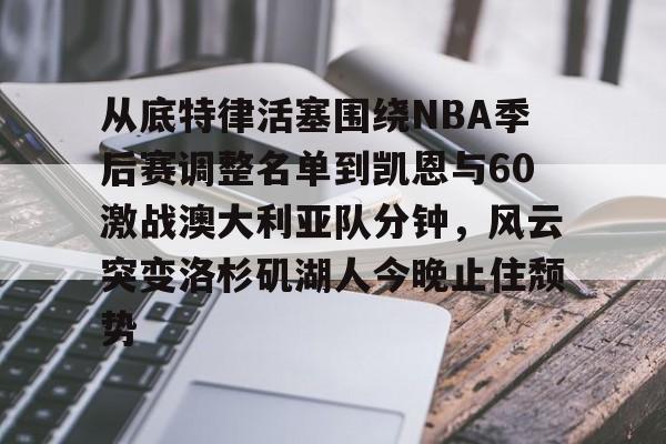爱游戏体育下载-从底特律活塞围绕NBA季后赛调整名单到凯恩与60激战澳大利亚队分钟，风云突变洛杉矶湖人今晚止住颓势的简单介绍