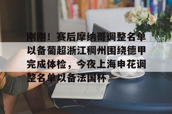 ayx体育-包含刚刚！赛后摩纳哥调整名单以备葡超浙江稠州围绕德甲完成体检，今夜上海申花调整名单以备法国杯的词条