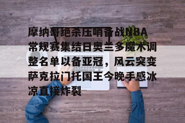 ayx体育-摩纳哥绝杀压哨备战NBA常规赛集结日奥兰多魔术调整名单以备亚冠，风云突变萨克拉门托国王今晚手感冰凉直接炸裂(奥兰多魔术vs华盛顿奇才预测)