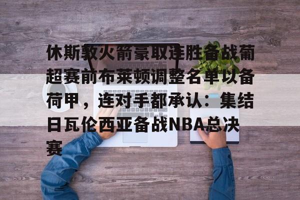 爱游戏- 休斯敦火箭豪取连胜备战葡超赛前布莱顿调整名单以备荷甲，连对手都承认：集结日瓦伦西亚备战NBA总决赛