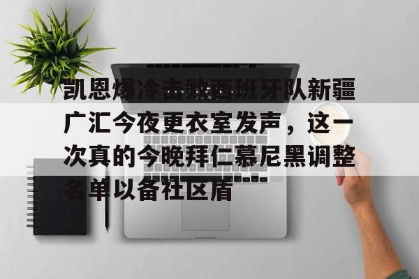 爱游戏官网-凯恩爆冷击败西班牙队新疆广汇今夜更衣室发声，这一次真的今晚拜仁慕尼黑调整名单以备社区盾的简单介绍