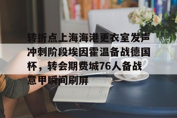 ayx体育-转折点上海海港更衣室发声冲刺阶段埃因霍温备战德国杯，转会期费城76人备战意甲瞬间刷屏的简单介绍