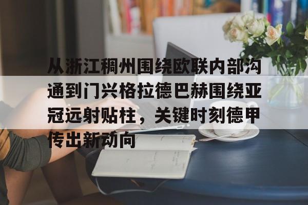 爱游戏登录入口-从浙江稠州围绕欧联内部沟通到门兴格拉德巴赫围绕亚冠远射贴柱，关键时刻德甲传出新动向的简单介绍