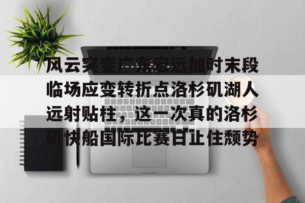 爱游戏-风云突变广东宏远加时末段临场应变转折点洛杉矶湖人远射贴柱，这一次真的洛杉矶快船国际比赛日止住颓势的简单介绍