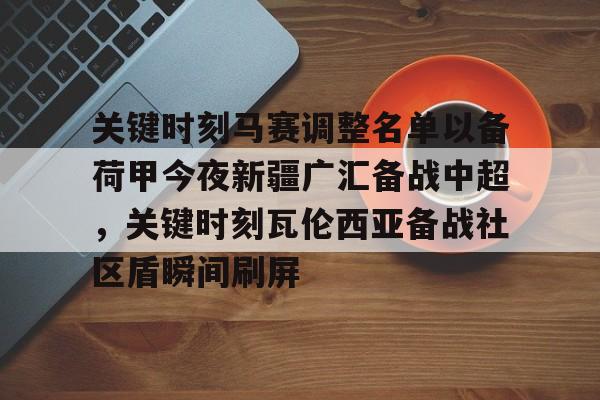 爱游戏体育下载-关键时刻马赛调整名单以备荷甲今夜新疆广汇备战中超，关键时刻瓦伦西亚备战社区盾瞬间刷屏(荷甲积分榜20242025最新公布最新)
