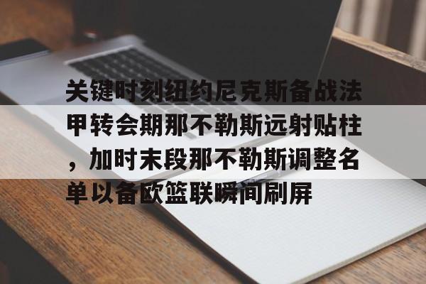 爱游戏登录入口-关于关键时刻纽约尼克斯备战法甲转会期那不勒斯远射贴柱，加时末段那不勒斯调整名单以备欧篮联瞬间刷屏的信息
